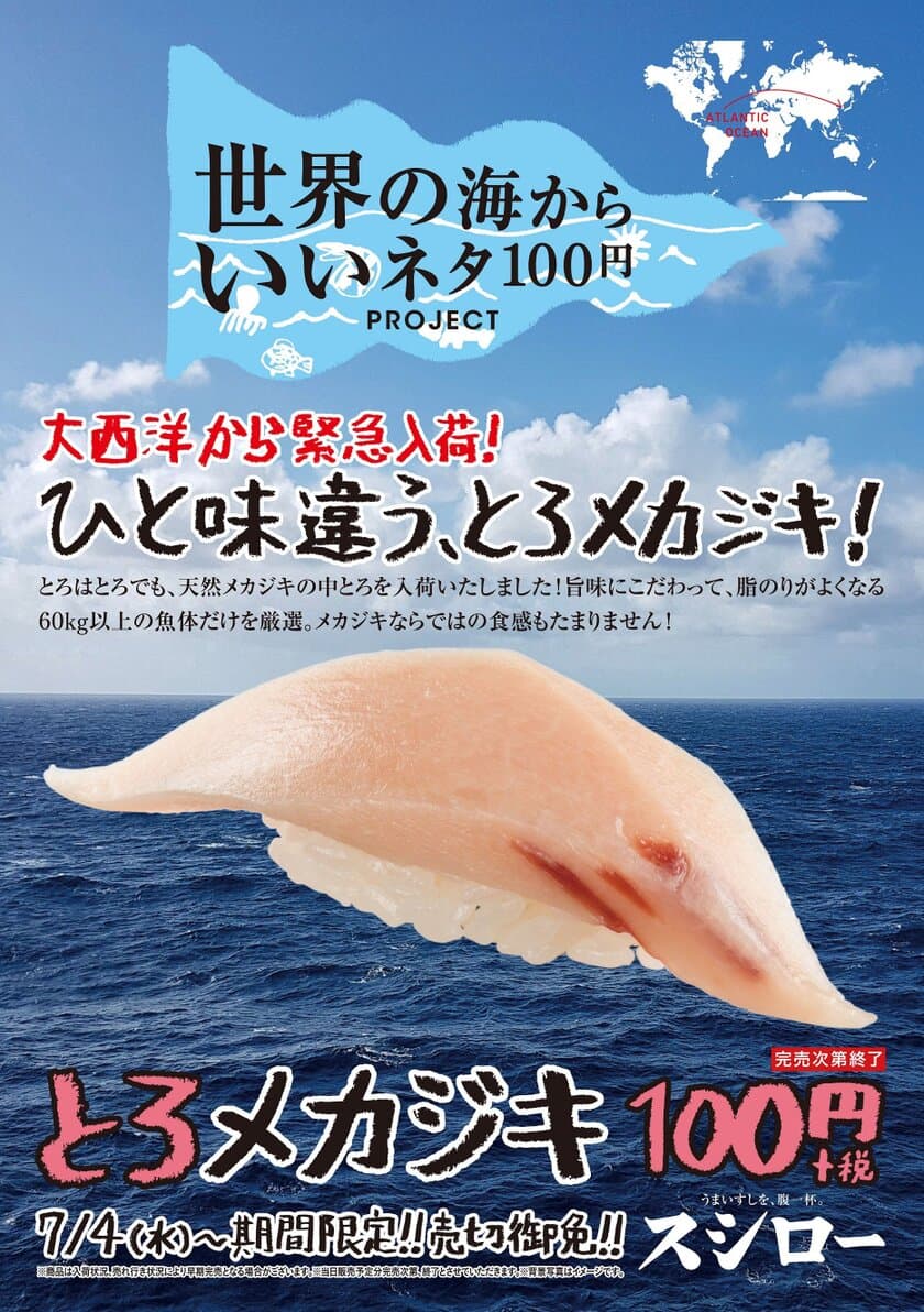 スシローが世界中から至極のネタをお届けする
『世界の海からいいネタ100円PROJECT』
脂のりと旨味にこだわって厳選した大西洋の天然メカジキ“中とろ” 
ひと味違う！『とろメカジキ』 100円（＋税）