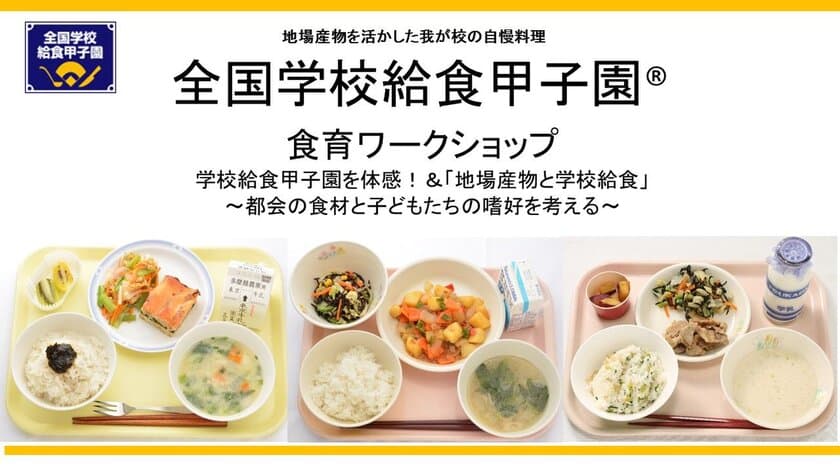 全国学校給食甲子園・食育ワークショップのご案内　
学校給食甲子園を体感！＆
「地場産物と学校給食」　
～都会の食材と子どもたちの嗜好を考える～