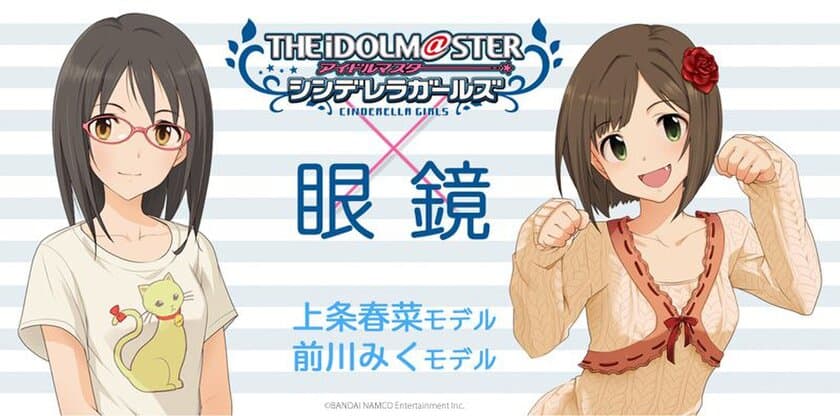 「アイドルマスター シンデレラガールズ」コラボ眼鏡　
「上条 春菜」「前川 みく」モデルを7月14日発売！