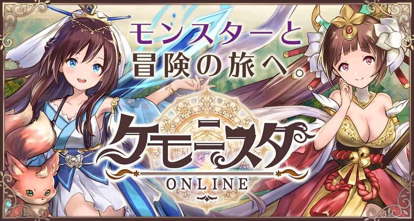 モンスターと冒険の旅へ出かけよう！
新作HTML5ゲーム『ケモニスタオンライン』
事前登録開始！