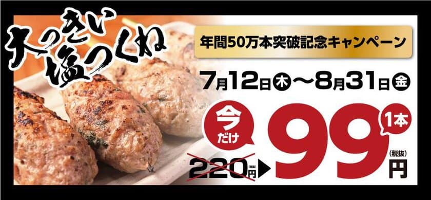 『てけてけ』塩つくね年間50万本突破記念キャンペーン実施！
　7月12日(木)から名物！塩つくねが1本99円に！