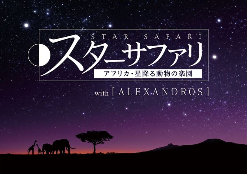 プラネタリウム×［ALEXANDROS］のコラボが実現
『スターサファリ アフリカ・星降る動物の楽園 with［ALEXANDROS］』