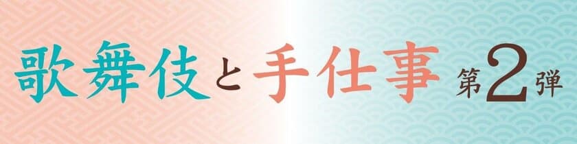 歌舞伎と伝統工芸の魅力が味わえる「歌舞伎と手仕事 第2弾」が
歌舞伎座タワー「花籠」にて8/3(金)～8/5(日)の
期間限定で開催決定！！