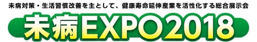 ＜日本初＞“未病”をテーマにした健康寿命延伸のための総合展示会
『未病EXPO2018』を8/24(金)よりパシフィコ横浜にて初開催!!