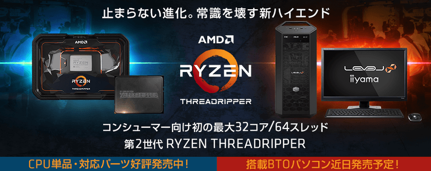 パソコン工房 Webサイトにて
コンシューマー向け初の最大32コア/64スレッドを誇る
『 第2世代 Ryzen(TM) Threadripper(TM) 』を
8月13日(月)より販売開始！