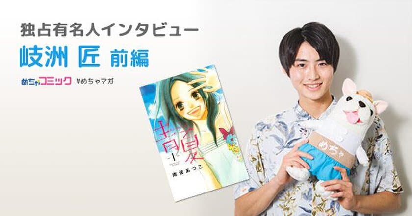 映画「青夏　きみに恋した30日」で菅野役として出演！
役との共通点は、好きな子の前で赤面するところ！？
岐洲匠のおすすめ漫画を無料配信！独占インタビューも掲載