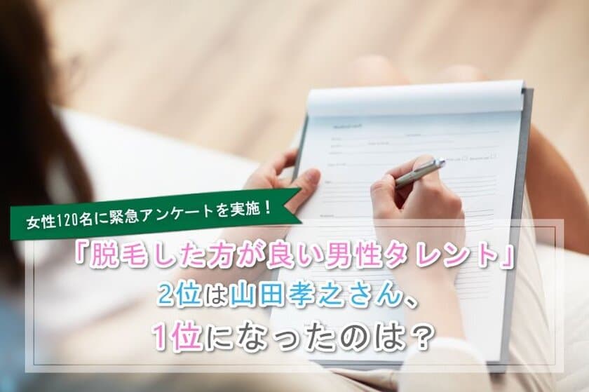 「脱毛した方が良い男性タレント」第1位はワッキーさん、
2位は山田孝之さん
　脱毛専門サイトNII-NAが女性120名にアンケート調査を実施