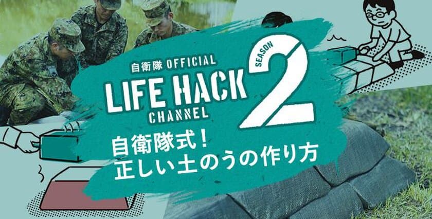 いざというときに役立つ自衛隊に伝わる知識ノウハウ。
「自衛隊LIFEHACK CHANNEL Season2」
台風に備えて「正しい土のうの作り方」
「スイムハック」はクロールの上達法
8月21日(火)より公開開始！！