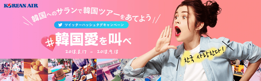 〜大韓航空でいく韓国ツアーを抽選でプレゼント！〜
ハッシュタグキャンペーン「韓国愛を叫べ」を開催
＃韓国愛を叫べ をつけて、韓国への想いをつぶやこう！