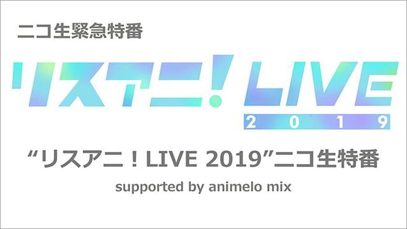 オールラインナップ発表！！
“リスアニ！LIVE 2019”のニコ生緊急特番が決定！！