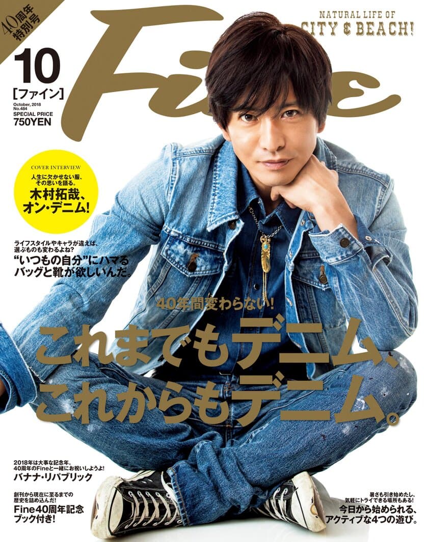 『Fine』創刊40周年！
10月号(9/7発売)の40周年特別号は、木村拓哉さんが登場！
「デニム特集」＋「40周年記念ブック」の
スペシャル合本仕様で発売。