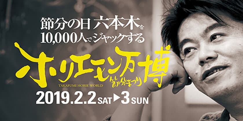 最先端のリアルイベントで真冬の六本木が大炎上？!
ホリエモン万博2019～節分まつり～ 2月2日、3日に開催決定！