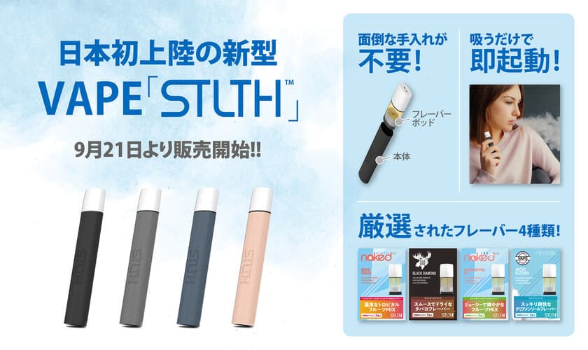 日本初上陸の新型VAPE「STLTH」！
欧米で大人気のポッドタイプを9月21日(金)より販売開始！！