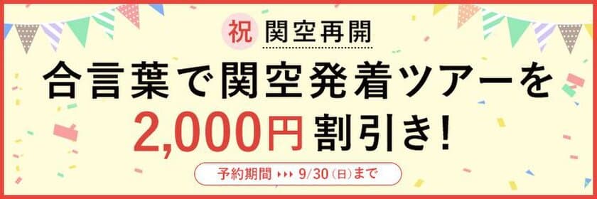 祝！KIX営業再開
すべての関西国際空港発着海外ツアーから2,000円割引き
～予約期間は本日から9月30日まで！～