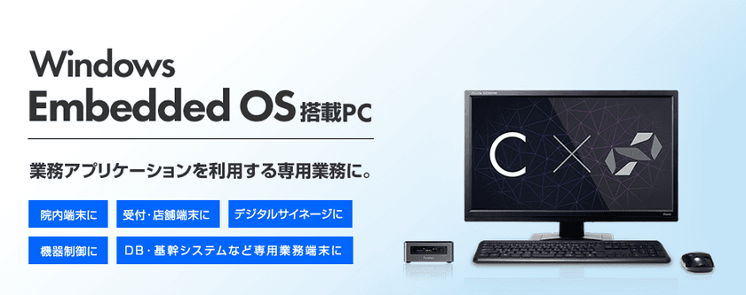 株式会社ユニットコム
特定業務向けWindows Embedded 搭載モデルを発売
Windows10 IoT、Windows 7 Professional for Embedded Systems搭載PCをラインナップ