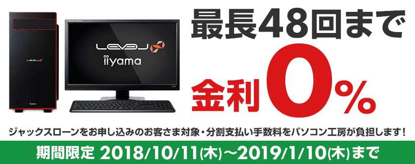 パソコン工房Webサイトおよび全国の各店舗にて
最長48回まで分割支払い手数料が無料になる
『ショッピングローン0％金利キャンペーン』を開始！