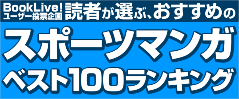 読んで熱くなれ！「スポーツマンガベスト100」結果発表
～完結済みの名作マンガから
連載中の人気作品まで幅広くランクイン～