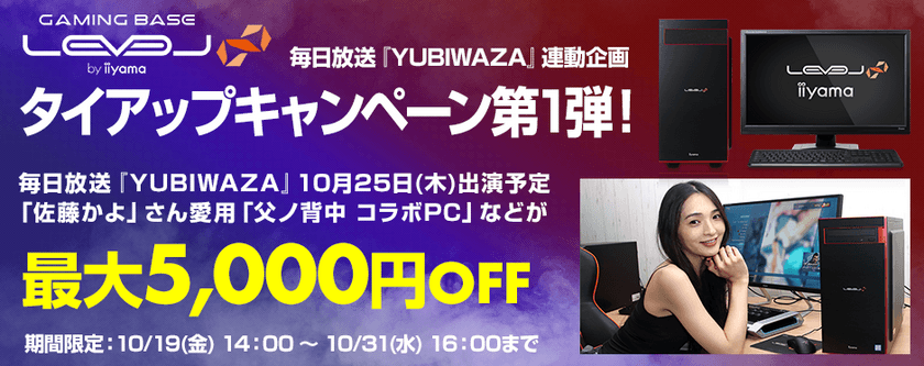 パソコン工房Webサイトおよび全国の各店舗にて
毎日放送『YUBIWAZA』連動企画
『LEVEL∞ タイアップキャンペーン第1弾』がスタート！