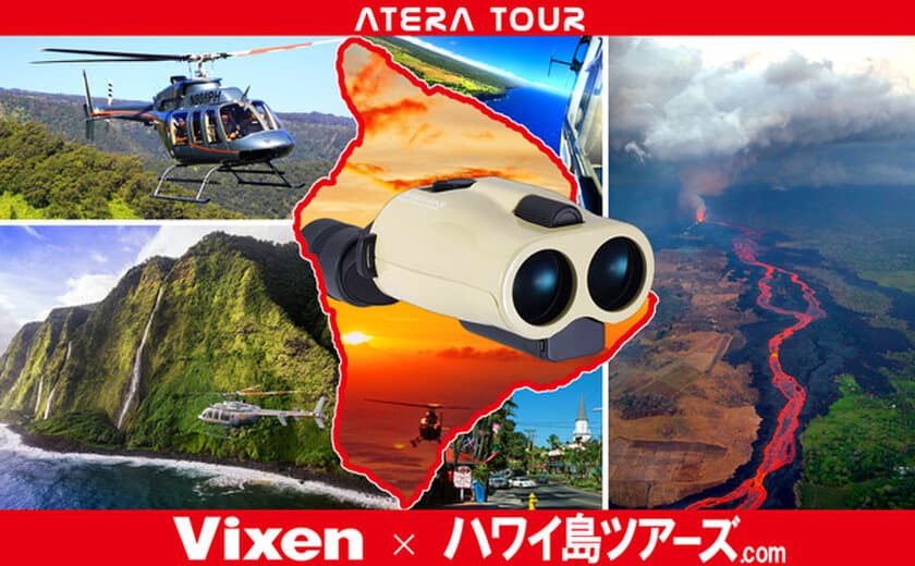 【Vixen × ハワイ島ツアーズ】
ビクセン 防振双眼鏡/防振単眼鏡 アテラ による
「手振れピタッと！ 溶岩まる見え」
キラウエア火山 遊覧飛行パック観光ツアー『ATERA TOUR』に協力
