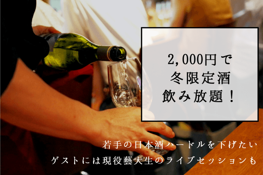 若手の日本酒ハードルを下げたい　
2,000円で冬限定酒飲み放題！
ゲストには現役藝大生のライブセッションも