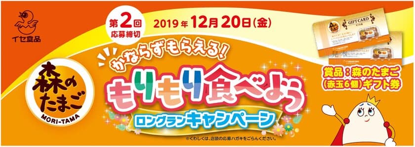 森のたまご　[かならずもらえる！ もりもり食べよう　
ロングランキャンペーン]
好評につき2019年12月まで延長決定！