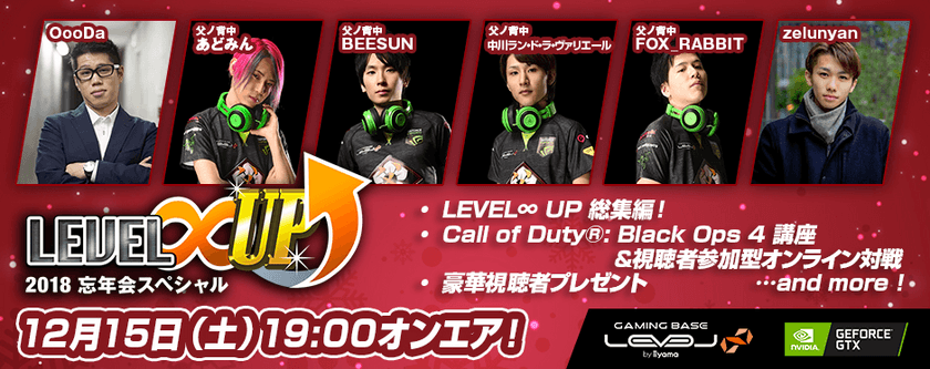 LEVEL∞ 主催 eスポーツ・ゲーミング大会シリーズ
「LEVEL∞ UP」2018忘年会スペシャル放送決定！