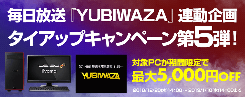 パソコン工房Webサイトおよび全国の各店舗にて
毎日放送『YUBIWAZA』連動企画
『LEVEL∞ タイアップキャンペーン第5弾』がスタート！