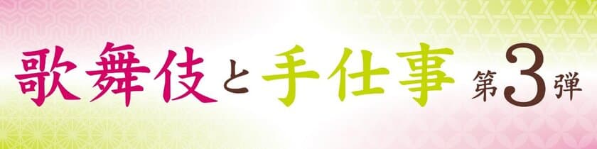 歌舞伎と伝統工芸の魅力が味わえる
「歌舞伎と手仕事 第3弾」が歌舞伎座タワー「花篭」にて
2月27日(水)～28日(木)の期間限定で開催決定！