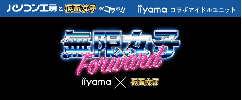 「iiyama PC」と最強地下アイドル「仮面女子」のコラボアイドルユニット
「無限女子～ powered by 仮面女子 ～」の新メンバーが決定！
新たに「無限女子 Forward ～ powered by 仮面女子 ～」として結成！
2月25日に一般無料公開型のプレス発表会にて
就任式と新曲「 be happy!!! 」を発表！ 