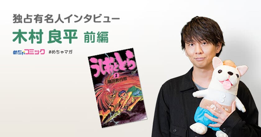 漫画家・藤田和日郎先生はずば抜けた「天才」と絶賛!!
キャラクター一人ひとりが生きている漫画「うしおととら」を語る！
木村良平のおすすめ漫画を無料配信！独占インタビューも掲載