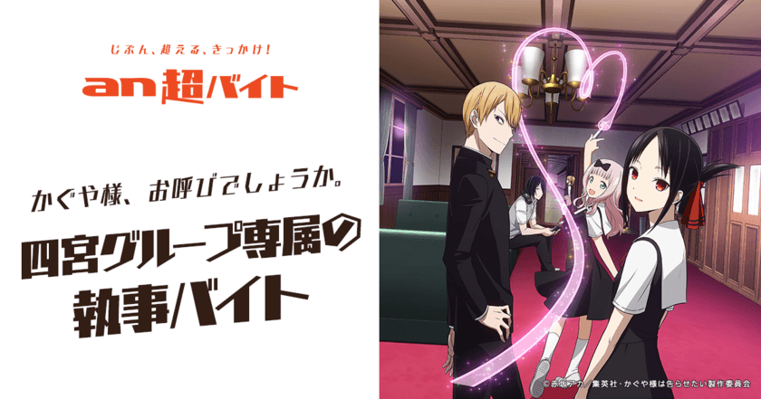 “四宮グループ専属の執事”、報酬は日給20万円＋金の延べ棒！
『かぐや様は告らせたい～天才たちの恋愛頭脳戦～』
×「an超バイト」でバイト募集！
～かぐや様、お呼びでしょうか。～