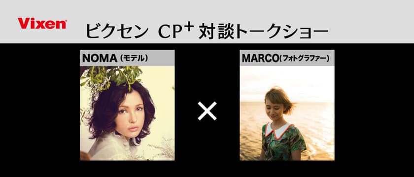 カメラ女子必見！CP+2019ビクセンブースでは、トークショー
「NOMA（モデル）×MARCO（フォトグラファー）の宇宙的女子旅」を
3月2日（土）に開催いたします