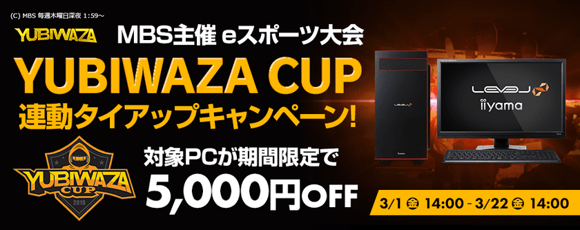 パソコン工房Webサイトおよび全国の各店舗にて
毎日放送主催 eスポーツ大会『YUBIWAZA CUP』
連動タイアップキャンペーン スタート！