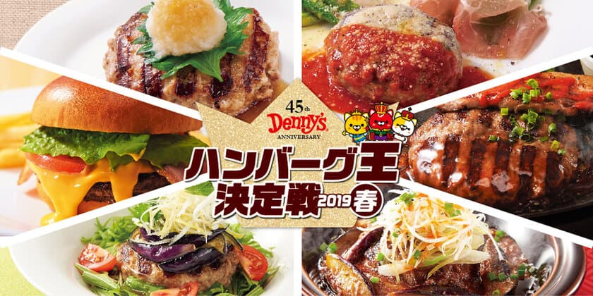 デニーズ45周年記念＜ハンバーグ王決定戦2019春＞
　個性豊かな6種のハンバーグの中から王座を決める
　SNSで誰でも投票可能！2019年3月12日(火)決戦開始