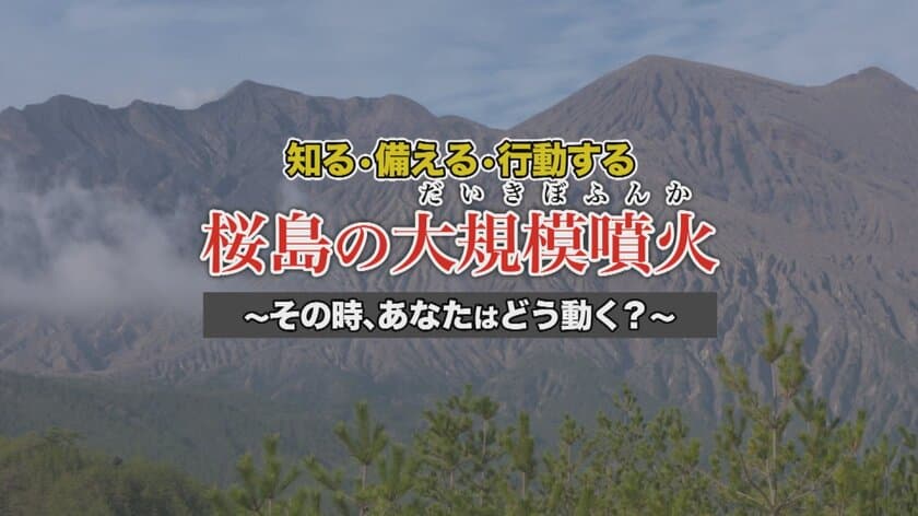 鹿児島市桜島火山防災啓発映像を公開　
知る・備える・行動する“桜島の大規模噴火”
～その時、あなたはどう動く？～