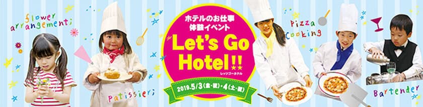 Let’s Go Hotel！！
ホテルのお仕事体験イベント＆ファミリーバイキング
2019年5月3日（金・祝）、5月4日（土・祝）開催