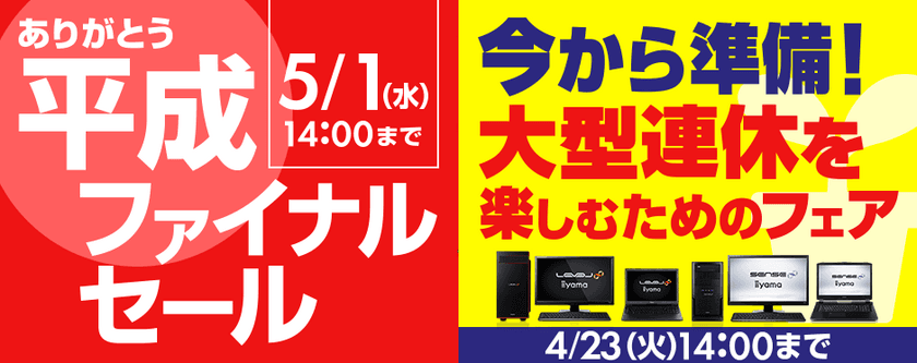 パソコン工房Webサイトで、「ありがとう平成ファイナルセール」
追加イベント『今から準備！大型連休を楽しむためのフェア』を、
4月23日(火)14:00まで期間限定開催！