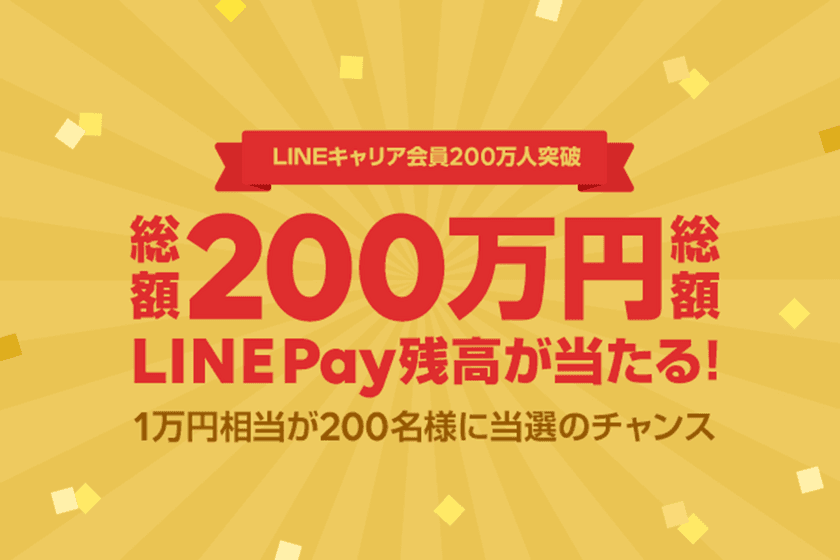 LINEキャリア、登録ユーザー数200万人突破！ 
総額200万円相当のLINE Pay残高が当たる
キャンペーンを開始