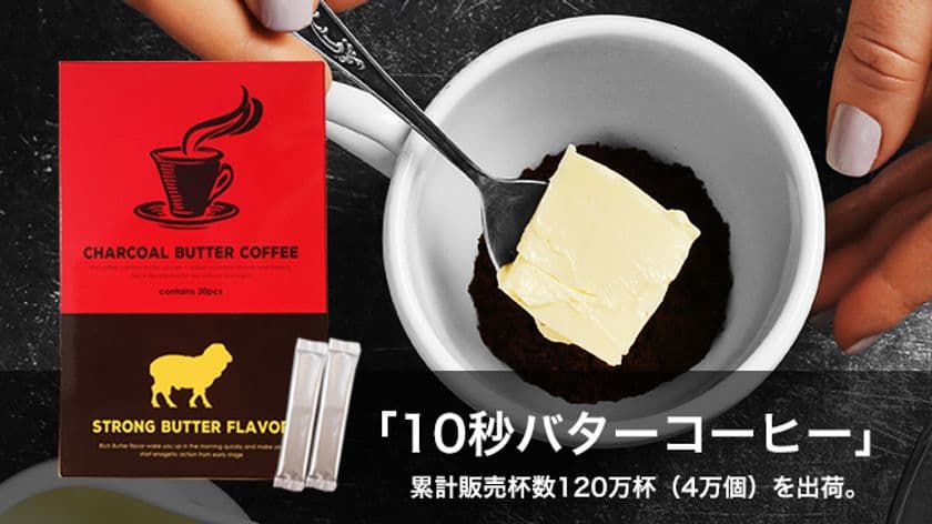 【バターコーヒー】120万杯分売れた！
10秒で作れる「チャコールバターコーヒー」の
累計販売数が4万個を突破