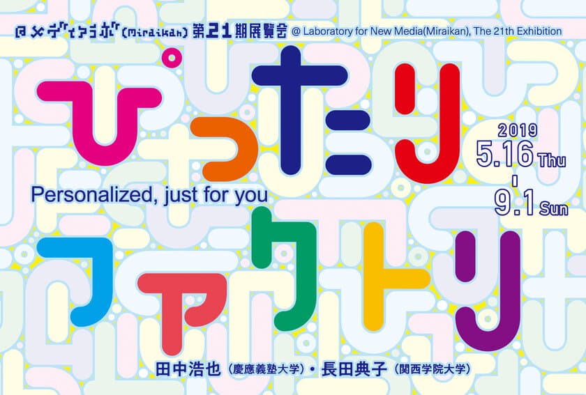 メディアラボ第21期展示　「ぴったりファクトリ」　
2019年5月16日(木)～9月1日(日)公開