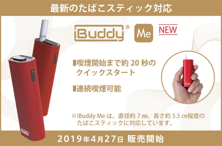 国内大手たばこメーカーのたばこスティックに対応！
加熱式たばこ互換デバイス『iBuddy　Me』が新登場！
4月27日（土）より販売開始！！