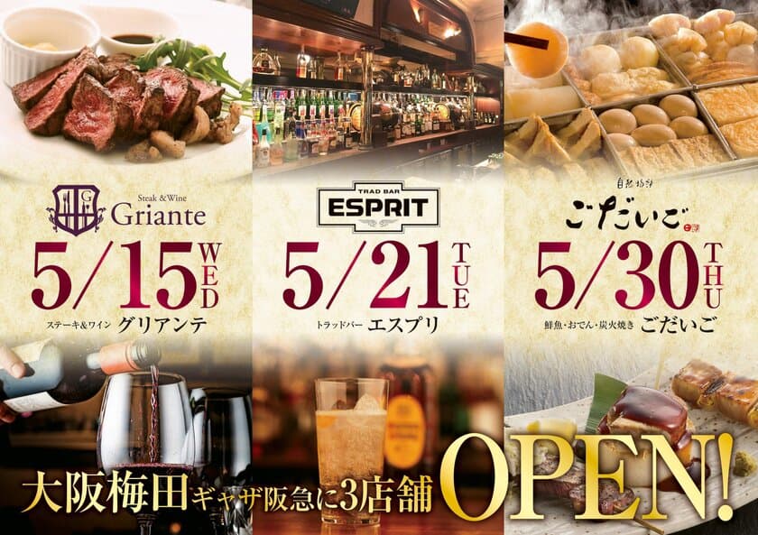 【令和幕開けと共に！】大阪・梅田に大人のダイニング3店舗を開店
　5月15日(水)『ステーキ＆ワイン グリアンテ』、
5月21日(火)『トラッドバー エスプリ』、
5月30日(木)『鮮魚×おでん×炭火焼き ごだいご』と
多種多様のオケージョンに　スタイリッシュな3店連続オープン