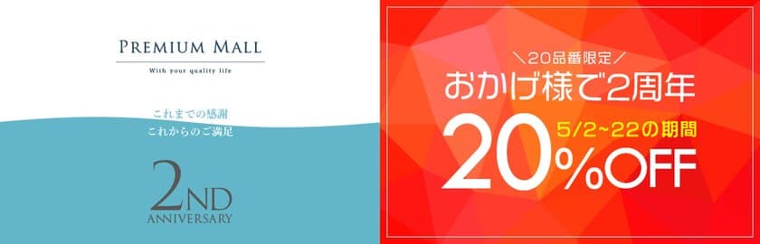 人気の商品20品が期間限定で20％OFF！
PREMIUM MALLオープン2周年記念
アニバーサリーセール開催！
2019年5月2日(木)～22日(水)