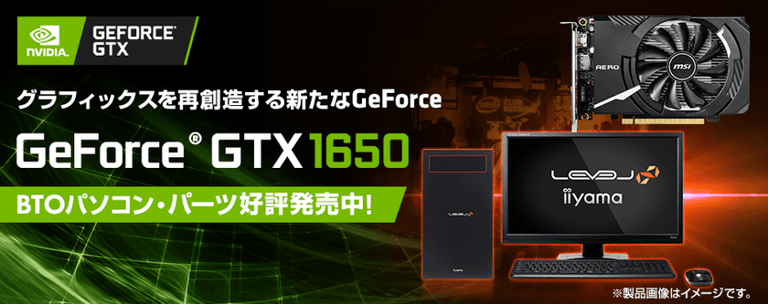 iiyama PC「LEVEL∞（レベル インフィニティ）」より、
NVIDIA(R) GeForce(R) GTX 1650を搭載した
BTOパソコンを販売開始！