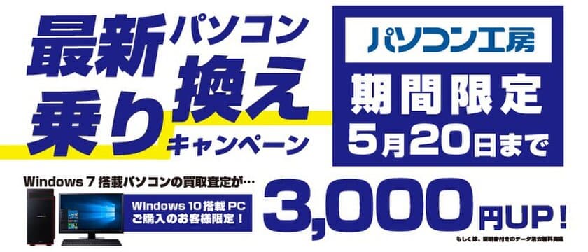 Windows 10への乗り換えは 今がチャンス！
『最新パソコン乗り換えキャンペーン』を
日本全国のパソコン工房 店舗・EC・法人営業部で開始！