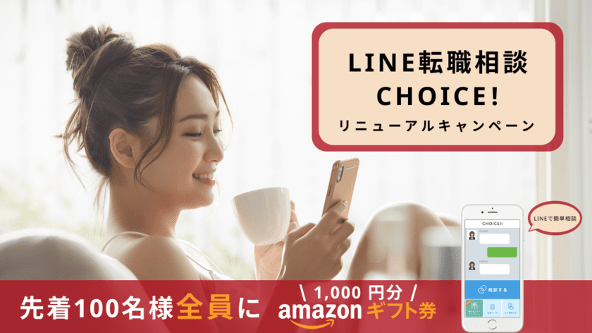 先着100名にAmazonギフト券1,000円分をプレゼント！
LINE転職相談の「CHOICE!」、
無料相談モニターキャンペーンを5/16から実施