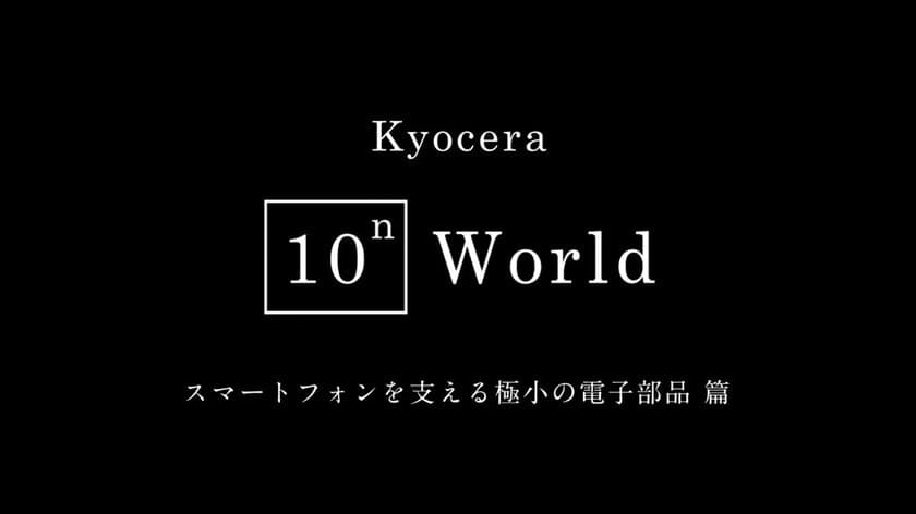 “ミクロ”の世界で見る京セラの技術シリーズ第1弾
「スマートフォンを支える極小の電子部品 篇」
