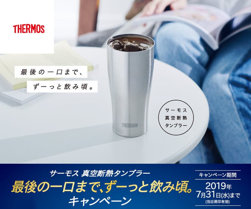 サーモス 真空断熱タンブラーを買って応募　
「最後の一口まで、ずーっと飲み頃。キャンペーン」実施中！
2019年7月31日(水)まで(当日消印有効)