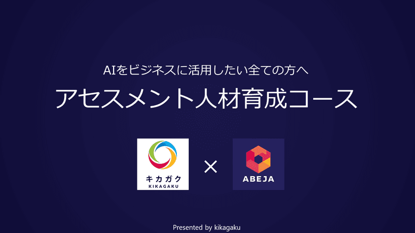 キカガク×ABEJAがコラボレートした
AIプロジェクト体験型カリキュラム
「新アセスメント人材育成コース」がデビュー！