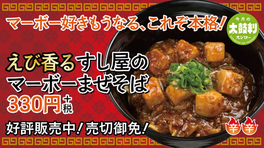 累計300万食以上を売り上げる
大人気すし屋のまぜそばシリーズから新商品が登場！
すし屋ならではの、えびの濃厚な旨味がたまらない
本格的な麻婆豆腐をのせた
えび香る『すし屋のマーボーまぜそば』330円（＋税）
